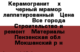 Керамогранит 600х1200 черный мрамор лаппатированный › Цена ­ 1 700 - Все города Строительство и ремонт » Материалы   . Пензенская обл.,Мокшанский р-н